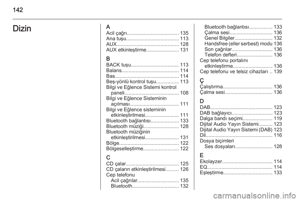 OPEL INSIGNIA 2015.5  Bilgi ve Eğlence Sistemi Kılavuzu (in Turkish) 142DizinAAcil çağrı ..................................... 135
Ana tuşu ..................................... 113
AUX ............................................ 128
AUX etkinleştirme ...........