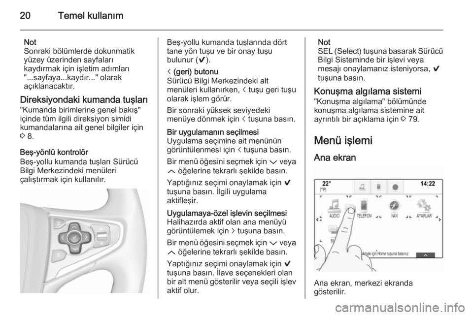 OPEL INSIGNIA 2015.5  Bilgi ve Eğlence Sistemi Kılavuzu (in Turkish) 20Temel kullanım
Not
Sonraki bölümlerde dokunmatik
yüzey üzerinden sayfaları
kaydırmak için işletim adımları
"...sayfaya...kaydır..." olarak
açıklanacaktır.
Direksiyondaki kuman