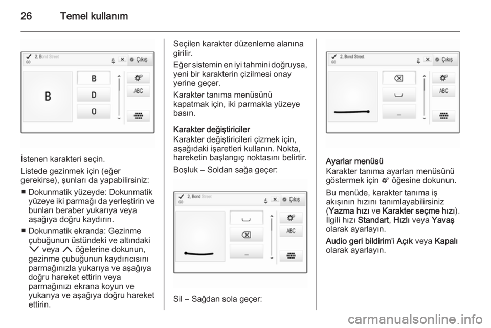 OPEL INSIGNIA 2015.5  Bilgi ve Eğlence Sistemi Kılavuzu (in Turkish) 26Temel kullanım
İstenen karakteri seçin.
Listede gezinmek için (eğer
gerekirse), şunları da yapabilirsiniz:
■ Dokunmatik yüzeyde: Dokunmatik yüzeye iki parmağı da yerleştirin vebunları