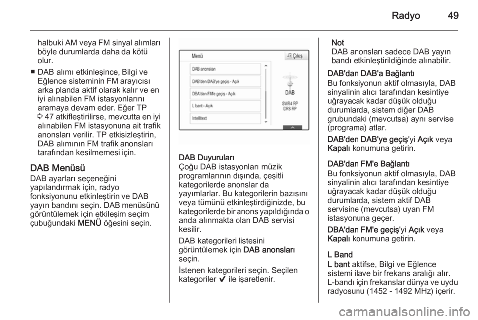 OPEL INSIGNIA 2015.5  Bilgi ve Eğlence Sistemi Kılavuzu (in Turkish) Radyo49
halbuki AM veya FM sinyal alımları
böyle durumlarda daha da kötü
olur.
■ DAB alımı etkinleşince, Bilgi ve Eğlence sisteminin FM arayıcısı
arka planda aktif olarak kalır ve en iy