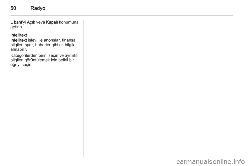 OPEL INSIGNIA 2015.5  Bilgi ve Eğlence Sistemi Kılavuzu (in Turkish) 50Radyo
L bant'yi Açık  veya  Kapalı  konumuna
getirin.
Intellitext
Intellitext  işlevi ile anonslar, finansal
bilgiler, spor, haberler gibi ek bilgiler
alınabilir.
Kategorilerden birini seç