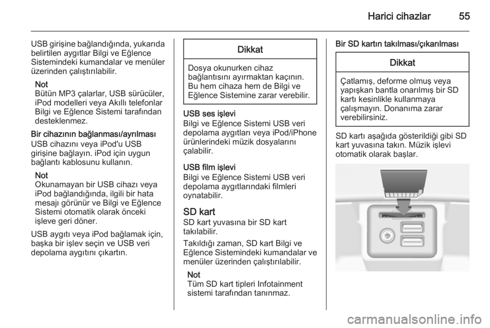 OPEL INSIGNIA 2015.5  Bilgi ve Eğlence Sistemi Kılavuzu (in Turkish) Harici cihazlar55
USB girişine bağlandığında, yukarıda
belirtilen aygıtlar Bilgi ve Eğlence
Sistemindeki kumandalar ve menüler üzerinden çalıştırılabilir.
Not
Bütün MP3 çalarlar, USB