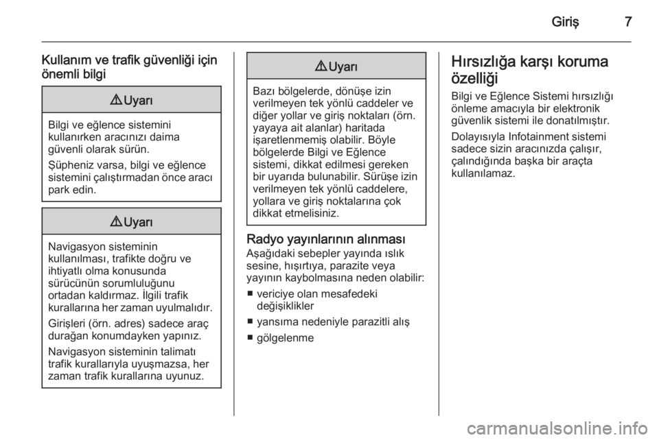 OPEL INSIGNIA 2015.5  Bilgi ve Eğlence Sistemi Kılavuzu (in Turkish) Giriş7
Kullanım ve trafik güvenliği için
önemli bilgi9 Uyarı
Bilgi ve eğlence sistemini
kullanırken aracınızı daima
güvenli olarak sürün.
Şüpheniz varsa, bilgi ve eğlence
sistemini �