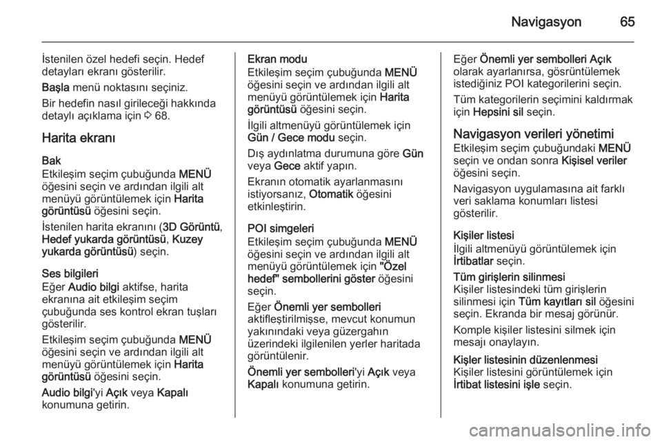 OPEL INSIGNIA 2015.5  Bilgi ve Eğlence Sistemi Kılavuzu (in Turkish) Navigasyon65
İstenilen özel hedefi seçin. Hedef
detayları ekranı gösterilir.
Başla  menü noktasını seçiniz.
Bir hedefin nasıl girileceği hakkında detaylı açıklama için  3 68.
Harita 
