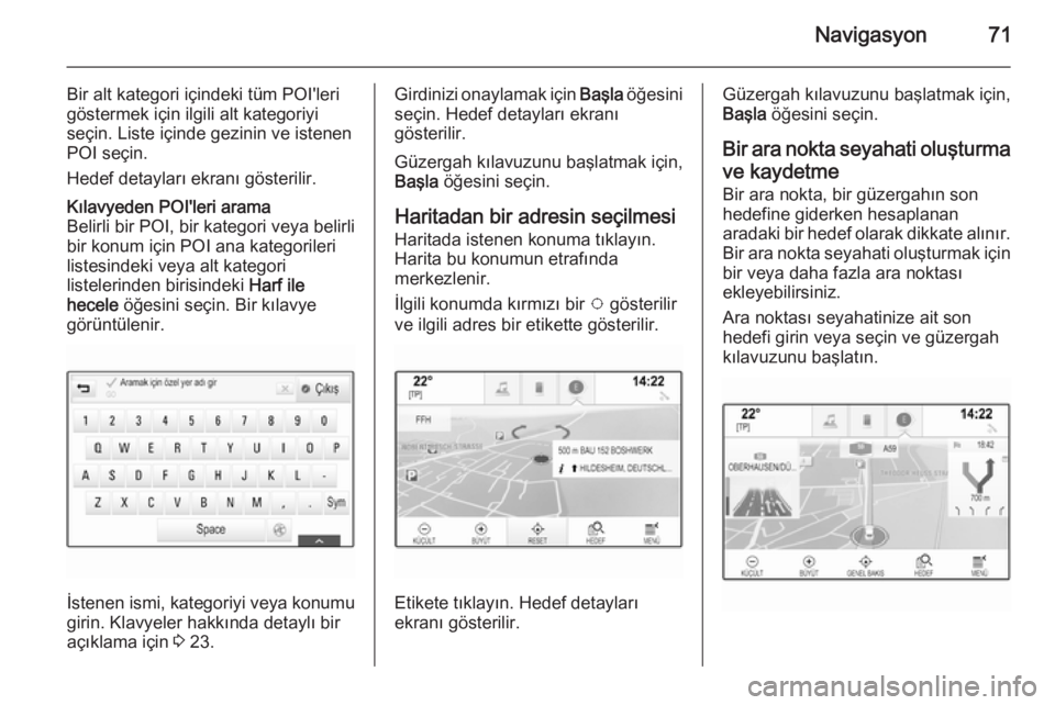 OPEL INSIGNIA 2015.5  Bilgi ve Eğlence Sistemi Kılavuzu (in Turkish) Navigasyon71
Bir alt kategori içindeki tüm POI'leri
göstermek için ilgili alt kategoriyi
seçin. Liste içinde gezinin ve istenen
POI seçin.
Hedef detayları ekranı gösterilir.Kılavyeden P