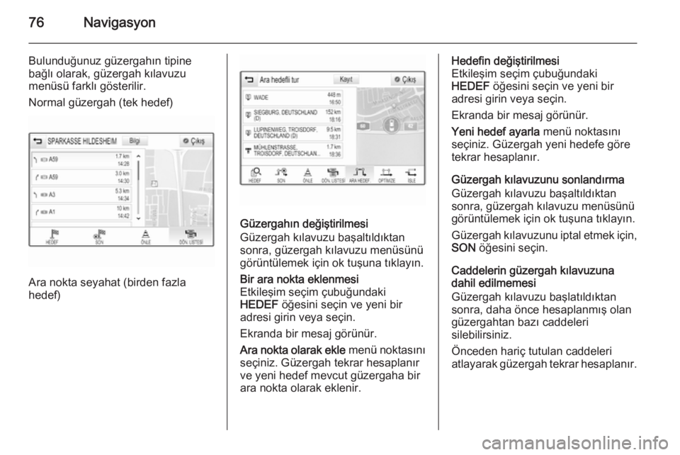 OPEL INSIGNIA 2015.5  Bilgi ve Eğlence Sistemi Kılavuzu (in Turkish) 76Navigasyon
Bulunduğunuz güzergahın tipinebağlı olarak, güzergah kılavuzu
menüsü farklı gösterilir.
Normal güzergah (tek hedef)
Ara nokta seyahat (birden fazla
hedef)
Güzergahın değiş