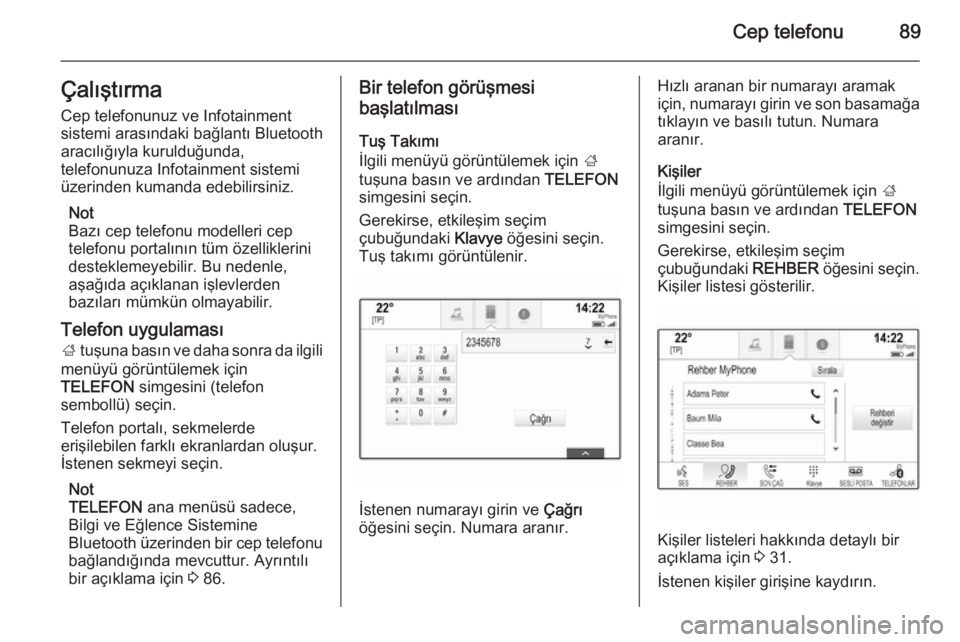 OPEL INSIGNIA 2015.5  Bilgi ve Eğlence Sistemi Kılavuzu (in Turkish) Cep telefonu89Çalıştırma
Cep telefonunuz ve Infotainment
sistemi arasındaki bağlantı Bluetooth
aracılığıyla kurulduğunda,
telefonunuza Infotainment sistemi
üzerinden kumanda edebilirsiniz