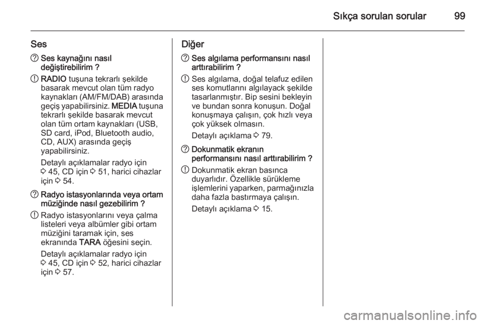 OPEL INSIGNIA 2015.5  Bilgi ve Eğlence Sistemi Kılavuzu (in Turkish) Sıkça sorulan sorular99
Ses?Ses kaynağını nasıl
değiştirebilirim ?
! RADIO
 tuşuna tekrarlı şekilde
basarak mevcut olan tüm radyo
kaynakları (AM/FM/DAB) arasında
geçiş yapabilirsiniz. 