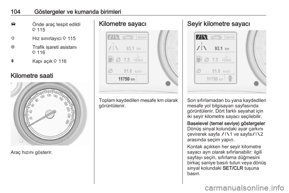 OPEL INSIGNIA 2016  Sürücü El Kitabı (in Turkish) 104Göstergeler ve kumanda birimleriAÖnde araç tespit edildi
3  115LHız sınırlayıcı  3 115LTrafik işareti asistanı
3  116hKapı açık  3 116
Kilometre saati
Araç hızını gösterir.
Kilome