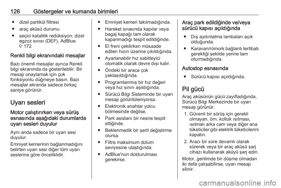 OPEL INSIGNIA 2016  Sürücü El Kitabı (in Turkish) 126Göstergeler ve kumanda birimleri● dizel partikül filtresi
● araç aküsü durumu
● seçici katalitik redüksiyon, dizel egzoz sıvısı (DEF), AdBlue
3  172
Renkli bilgi ekranındaki mesajl