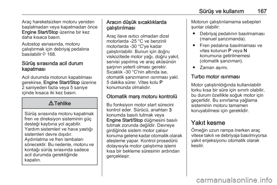 OPEL INSIGNIA 2016  Sürücü El Kitabı (in Turkish) Sürüş ve kullanım167Araç hareketsizken motoru yeniden
başlatmadan veya kapatmadan önce Engine Start/Stop  üzerine bir kez
daha kısaca basın.
Autostop esnasında, motoru
çalıştırmak için