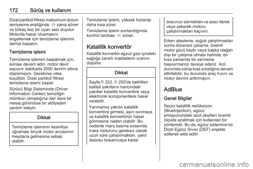 OPEL INSIGNIA 2016  Sürücü El Kitabı (in Turkish) 172Sürüş ve kullanımDizel partikül filtresi maksimum dolum
seviyesine eriştiğinde,  % yanıp söner
ve birkaç kez bir uyarı sesi duyulur.
Motorda hasar oluşmasını
engellemek için temizlem