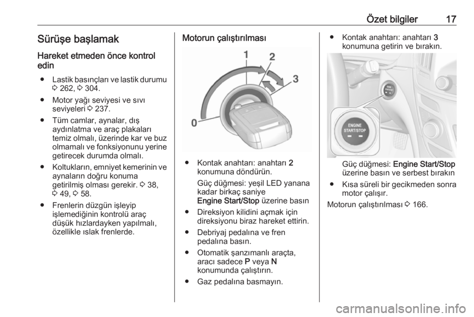 OPEL INSIGNIA 2016  Sürücü El Kitabı (in Turkish) Özet bilgiler17Sürüşe başlamak
Hareket etmeden önce kontrol
edin
● Lastik basınçları ve lastik durumu
3  262,  3 304.
● Motor yağı seviyesi ve sıvı seviyeleri  3 237.
● Tüm camlar,