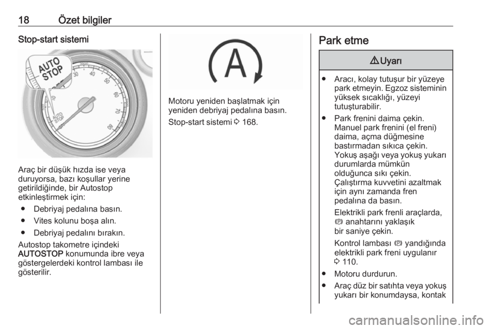 OPEL INSIGNIA 2016  Sürücü El Kitabı (in Turkish) 18Özet bilgilerStop-start sistemi
Araç bir düşük hızda ise veya
duruyorsa, bazı koşullar yerine
getirildiğinde, bir Autostop
etkinleştirmek için:
● Debriyaj pedalına basın.
● Vites ko