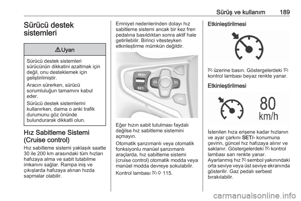 OPEL INSIGNIA 2016  Sürücü El Kitabı (in Turkish) Sürüş ve kullanım189Sürücü destek
sistemleri9 Uyarı
Sürücü destek sistemleri
sürücünün dikkatini azaltmak için değil, onu desteklemek için
geliştirilmiştir.
Aracın sürerken, sür