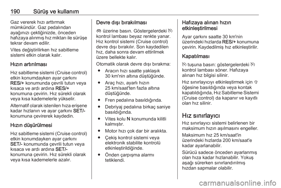 OPEL INSIGNIA 2016  Sürücü El Kitabı (in Turkish) 190Sürüş ve kullanımGaz vererek hızı arttırmak
mümkündür. Gaz pedalından
ayağınızı çektiğinizde, önceden
hafızaya alınmış hız miktarı ile sürüşe tekrar devam edilir.
Vites d