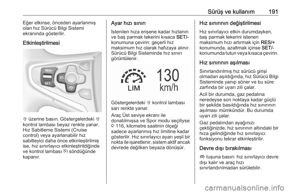 OPEL INSIGNIA 2016  Sürücü El Kitabı (in Turkish) Sürüş ve kullanım191Eğer etkinse, önceden ayarlanmış
olan hız Sürücü Bilgi Sistemi
ekranında gösterilir.
Etkinleştirilmesi
L  üzerine basın. Göstergelerdeki  L
kontrol lambası beyaz