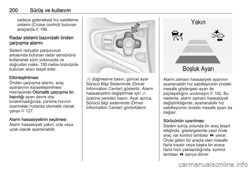 OPEL INSIGNIA 2016  Sürücü El Kitabı (in Turkish) 200Sürüş ve kullanımsadece geleneksel hız sabitleme
sistemi (Cruise control) bulunan
araçlarda  3 189.
Radar sistemi bazındaki önden
çarpışma alarmı
Sistem radyatör panjurunun
arkasında 