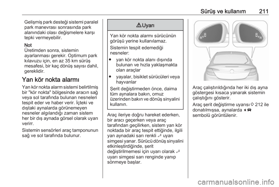 OPEL INSIGNIA 2016  Sürücü El Kitabı (in Turkish) Sürüş ve kullanım211Gelişmiş park desteği sistemi paralel
park manevrası sonrasında park
alanındaki olası değişmelere karşı
tepki vermeyebilir.
Not
Üretimden sonra, sistemin
ayarlanmas