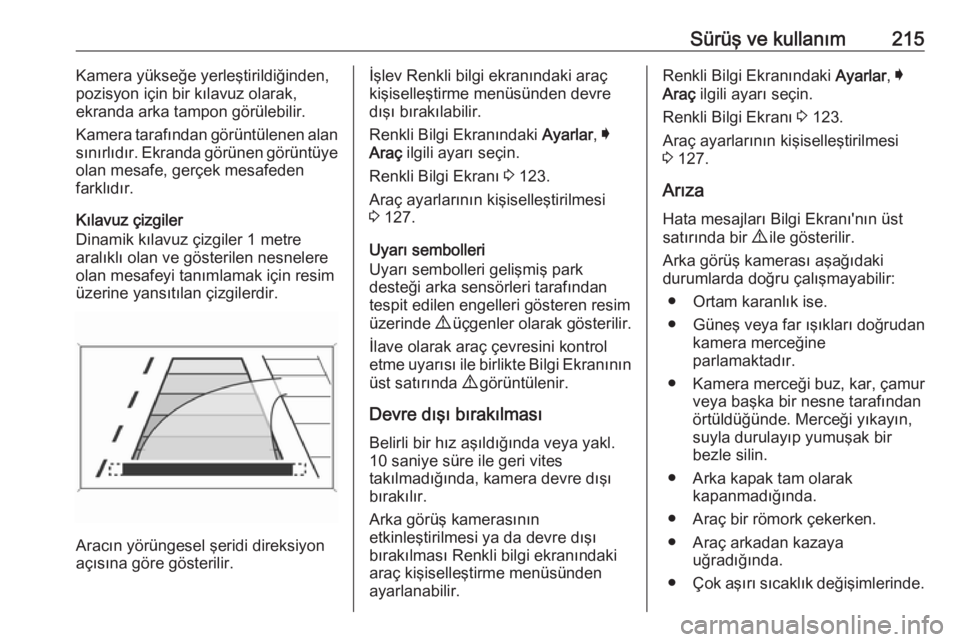 OPEL INSIGNIA 2016  Sürücü El Kitabı (in Turkish) Sürüş ve kullanım215Kamera yükseğe yerleştirildiğinden,
pozisyon için bir kılavuz olarak,
ekranda arka tampon görülebilir.
Kamera tarafından görüntülenen alan
sınırlıdır. Ekranda g