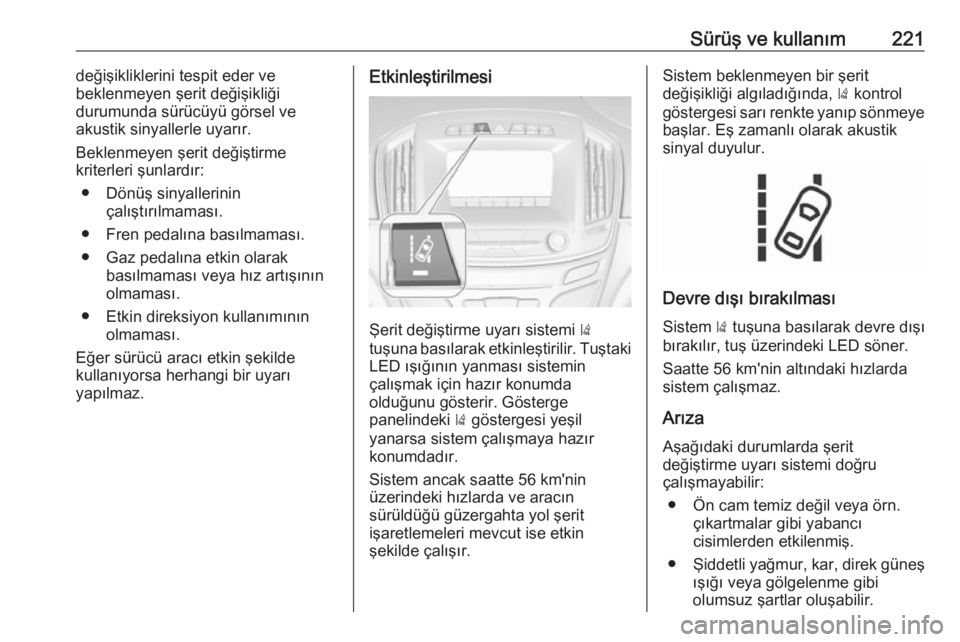 OPEL INSIGNIA 2016  Sürücü El Kitabı (in Turkish) Sürüş ve kullanım221değişikliklerini tespit eder ve
beklenmeyen şerit değişikliği
durumunda sürücüyü görsel ve
akustik sinyallerle uyarır.
Beklenmeyen şerit değiştirme
kriterleri ş
