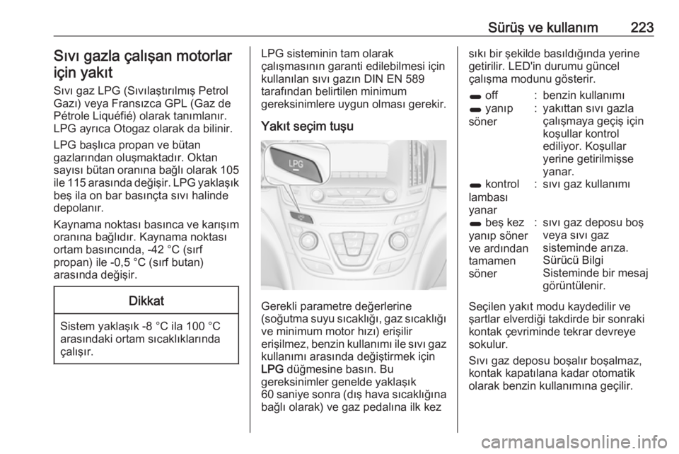 OPEL INSIGNIA 2016  Sürücü El Kitabı (in Turkish) Sürüş ve kullanım223Sıvı gazla çalışan motorlariçin yakıt
Sıvı gaz LPG (Sıvılaştırılmış Petrol Gazı) veya Fransızca GPL (Gaz de
Pétrole Liquéfié) olarak tanımlanır.
LPG ayr�