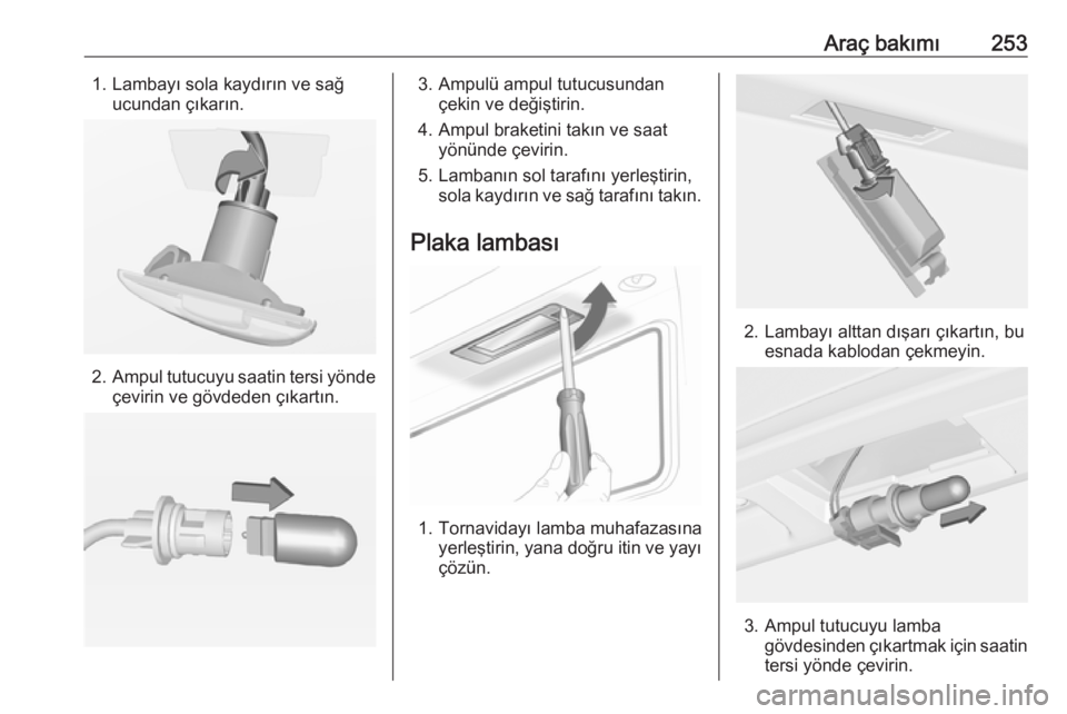 OPEL INSIGNIA 2016  Sürücü El Kitabı (in Turkish) Araç bakımı2531. Lambayı sola kaydırın ve sağucundan çıkarın.
2.Ampul tutucuyu saatin tersi yönde
çevirin ve gövdeden çıkartın.
3. Ampulü ampul tutucusundan çekin ve değiştirin.
4.