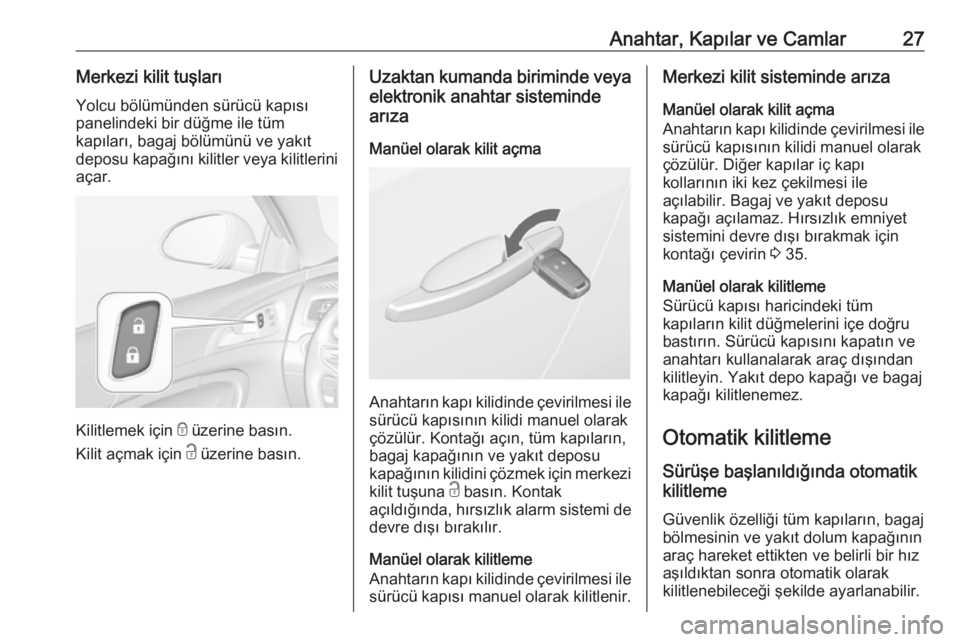 OPEL INSIGNIA 2016  Sürücü El Kitabı (in Turkish) Anahtar, Kapılar ve Camlar27Merkezi kilit tuşlarıYolcu bölümünden sürücü kapısı
panelindeki bir düğme ile tüm
kapıları, bagaj bölümünü ve yakıt
deposu kapağını kilitler veya ki