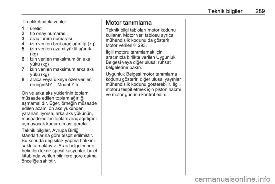 OPEL INSIGNIA 2016  Sürücü El Kitabı (in Turkish) Teknik bilgiler289Tip etiketindeki veriler:1:üretici2:tip onay numarası3:araç tanım numarası4:izin verilen brüt araç ağırlığı (kg)5:izin verilen azami yüklü ağırlık
(kg)6:izin verilen