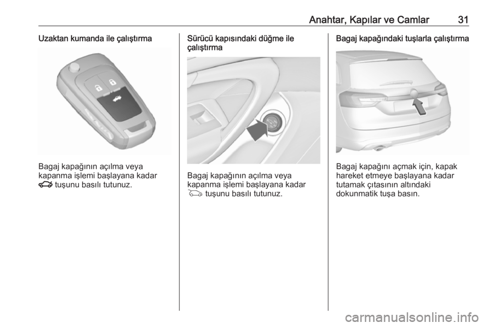 OPEL INSIGNIA 2016  Sürücü El Kitabı (in Turkish) Anahtar, Kapılar ve Camlar31Uzaktan kumanda ile çalıştırma
Bagaj kapağının açılma veya
kapanma işlemi başlayana kadar
x  tuşunu basılı tutunuz.
Sürücü kapısındaki düğme ile
çal�