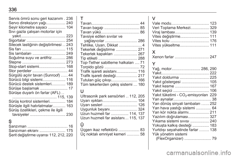OPEL INSIGNIA 2016  Sürücü El Kitabı (in Turkish) 336Servis ömrü sonu geri kazanım . 236
Servo direksiyon yağı .................240
Seyir kilometre sayacı  ...............104
Sıvı gazla çalışan motorlar için yakıt........................