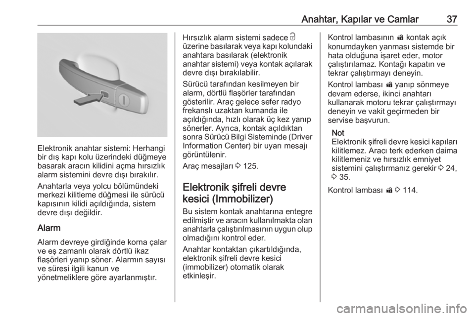 OPEL INSIGNIA 2016  Sürücü El Kitabı (in Turkish) Anahtar, Kapılar ve Camlar37
Elektronik anahtar sistemi: Herhangi
bir dış kapı kolu üzerindeki düğmeye
basarak aracın kilidini açma hırsızlık
alarm sistemini devre dışı bırakılır.
An