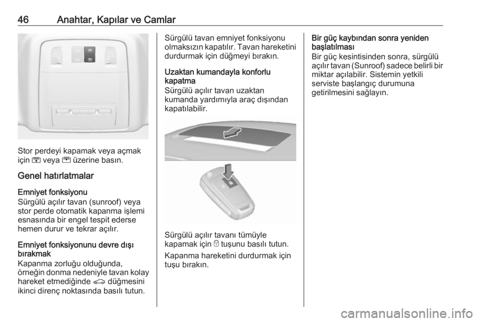 OPEL INSIGNIA 2016  Sürücü El Kitabı (in Turkish) 46Anahtar, Kapılar ve Camlar
Stor perdeyi kapamak veya açmak
için  H veya  G üzerine basın.
Genel hatırlatmalar
Emniyet fonksiyonu
Sürgülü açılır tavan (sunroof) veya
stor perde otomatik k