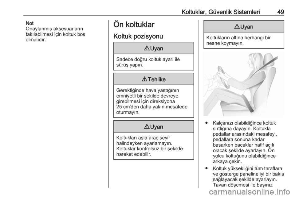 OPEL INSIGNIA 2016  Sürücü El Kitabı (in Turkish) Koltuklar, Güvenlik Sistemleri49Not
Onaylanmış aksesuarların takılabilmesi için koltuk boş
olmalıdır.Ön koltuklar
Koltuk pozisyonu9 Uyarı
Sadece doğru koltuk ayarı ile
sürüş yapın.
9 