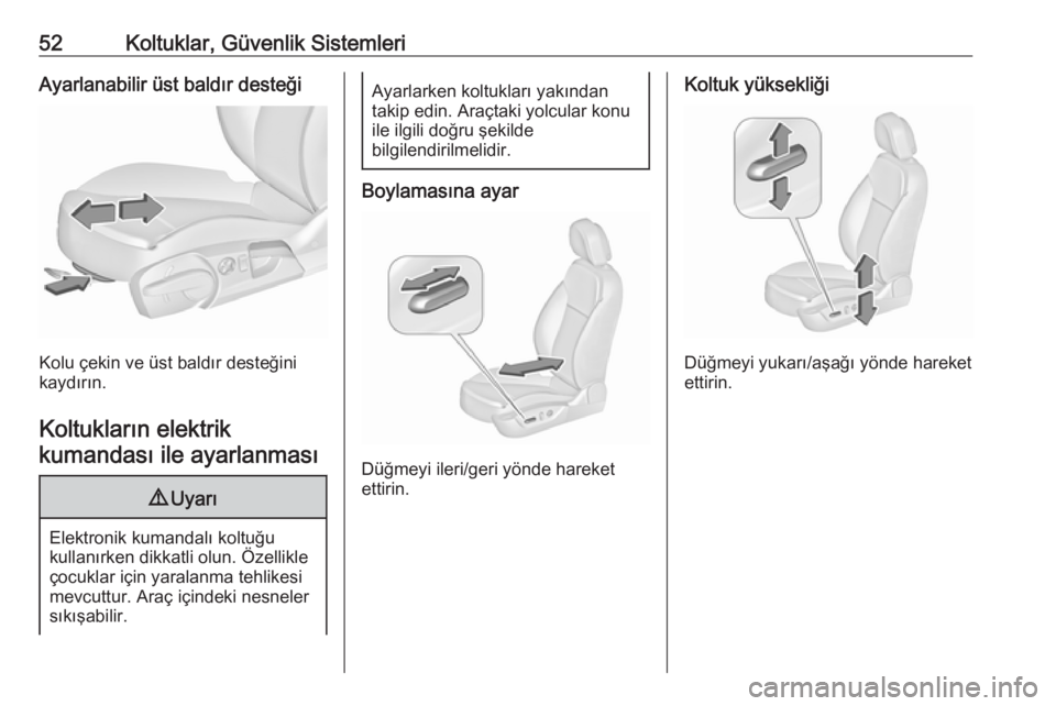 OPEL INSIGNIA 2016  Sürücü El Kitabı (in Turkish) 52Koltuklar, Güvenlik SistemleriAyarlanabilir üst baldır desteği
Kolu çekin ve üst baldır desteğini
kaydırın.
Koltukların elektrikkumandası ile ayarlanması
9 Uyarı
Elektronik kumandalı 