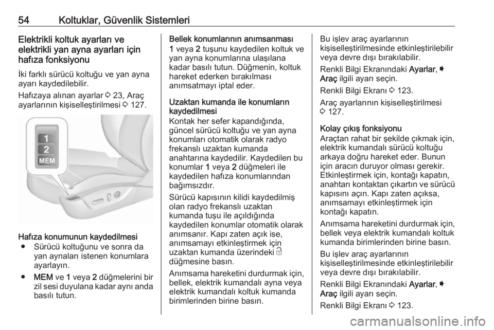 OPEL INSIGNIA 2016  Sürücü El Kitabı (in Turkish) 54Koltuklar, Güvenlik SistemleriElektrikli koltuk ayarları ve
elektrikli yan ayna ayarları için
hafıza fonksiyonu
İki farklı sürücü koltuğu ve yan ayna
ayarı kaydedilebilir.
Hafızaya alı
