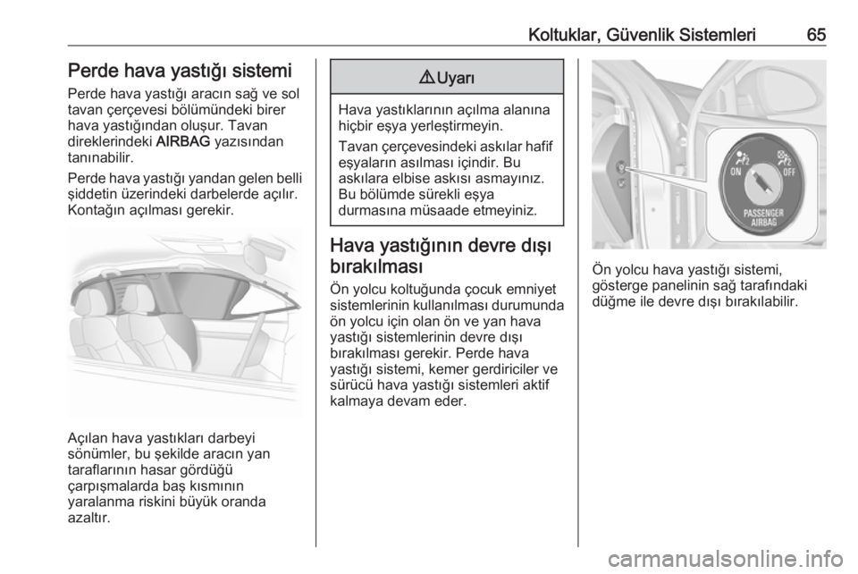 OPEL INSIGNIA 2016  Sürücü El Kitabı (in Turkish) Koltuklar, Güvenlik Sistemleri65Perde hava yastığı sistemi
Perde hava yastığı aracın sağ ve sol
tavan çerçevesi bölümündeki birer
hava yastığından oluşur. Tavan
direklerindeki  AIRBA