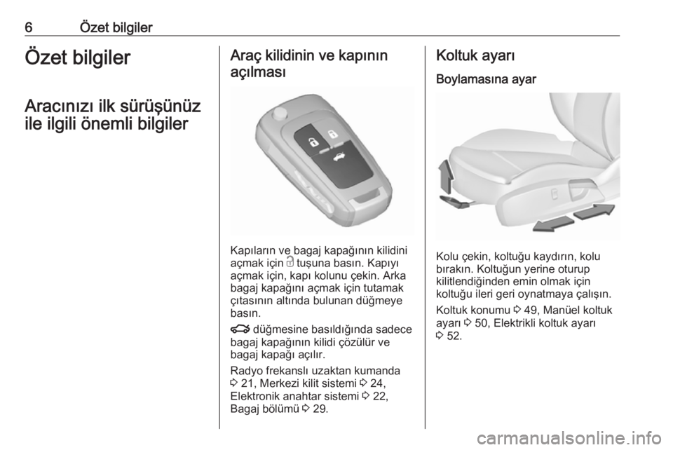 OPEL INSIGNIA 2016  Sürücü El Kitabı (in Turkish) 6Özet bilgilerÖzet bilgiler
Aracınızı ilk sürüşünüz
ile ilgili önemli bilgilerAraç kilidinin ve kapının açılması
Kapıların ve bagaj kapağının kilidini
açmak için  c tuşuna bas