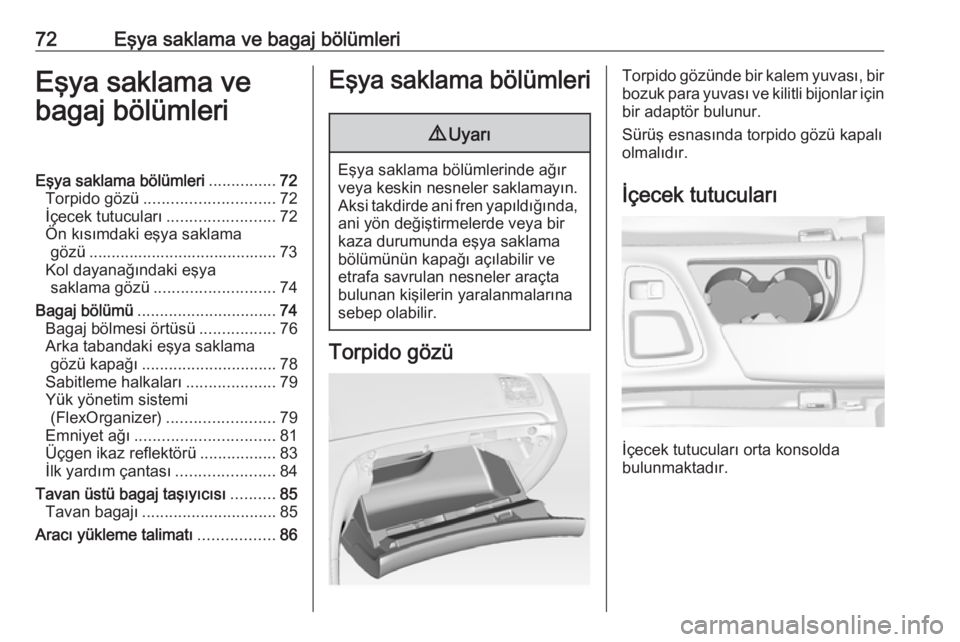 OPEL INSIGNIA 2016  Sürücü El Kitabı (in Turkish) 72Eşya saklama ve bagaj bölümleriEşya saklama ve
bagaj bölümleriEşya saklama bölümleri ...............72
Torpido gözü ............................. 72
İçecek tutucuları .................