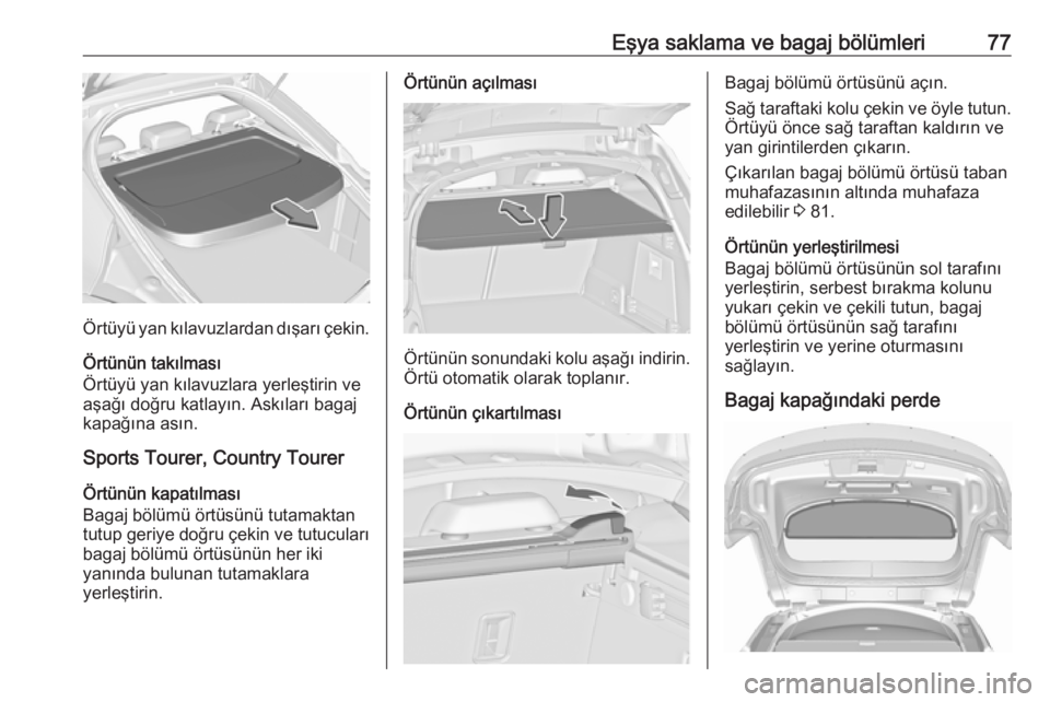 OPEL INSIGNIA 2016  Sürücü El Kitabı (in Turkish) Eşya saklama ve bagaj bölümleri77
Örtüyü yan kılavuzlardan dışarı çekin.
Örtünün takılması
Örtüyü yan kılavuzlara yerleştirin ve
aşağı doğru katlayın. Askıları bagaj
kapağ