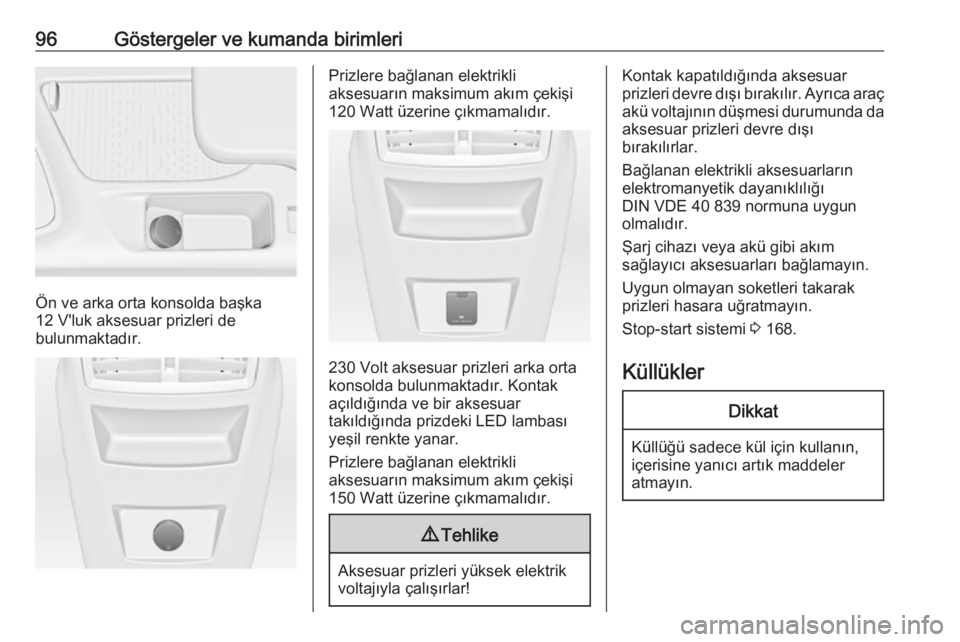 OPEL INSIGNIA 2016  Sürücü El Kitabı (in Turkish) 96Göstergeler ve kumanda birimleri
Ön ve arka orta konsolda başka
12 V'luk aksesuar prizleri de
bulunmaktadır.
Prizlere bağlanan elektrikli
aksesuarın maksimum akım çekişi
120 Watt üzeri