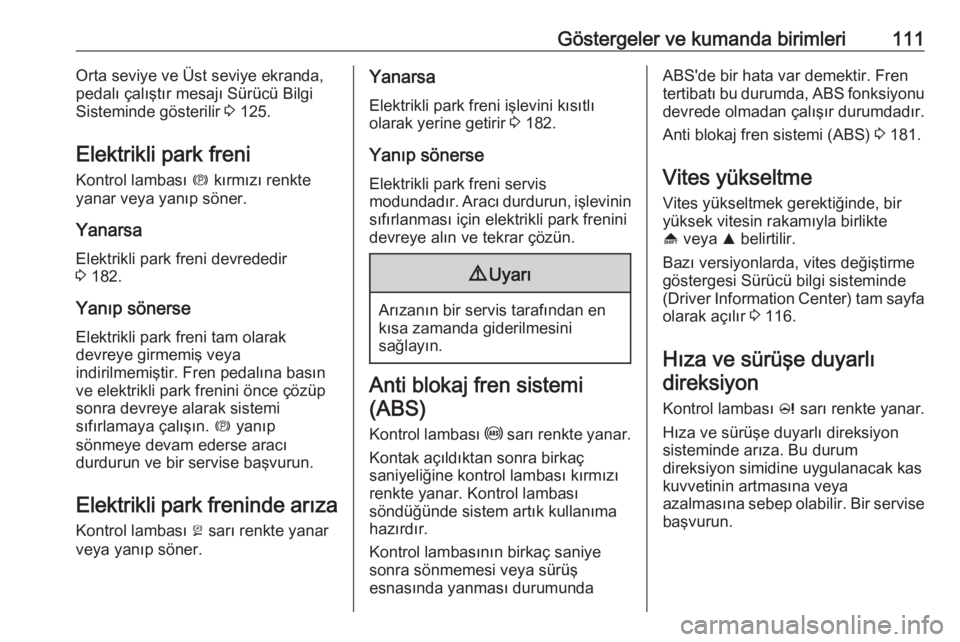OPEL INSIGNIA 2016.5  Sürücü El Kitabı (in Turkish) Göstergeler ve kumanda birimleri111Orta seviye ve Üst seviye ekranda,
pedalı çalıştır mesajı Sürücü Bilgi
Sisteminde gösterilir  3 125.
Elektrikli park freni Kontrol lambası  m kırmızı