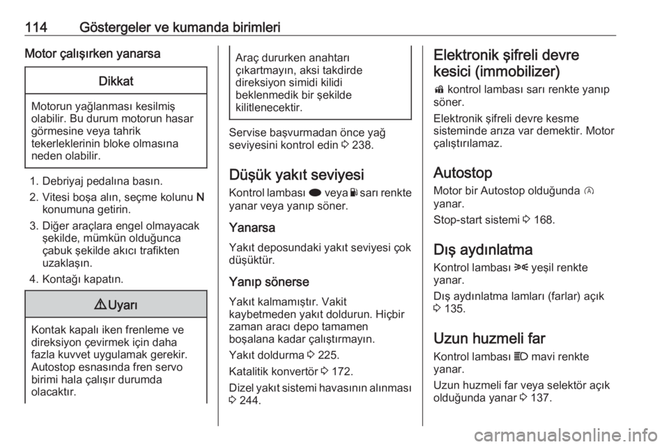 OPEL INSIGNIA 2016.5  Sürücü El Kitabı (in Turkish) 114Göstergeler ve kumanda birimleriMotor çalışırken yanarsaDikkat
Motorun yağlanması kesilmiş
olabilir. Bu durum motorun hasar
görmesine veya tahrik
tekerleklerinin bloke olmasına
neden olab