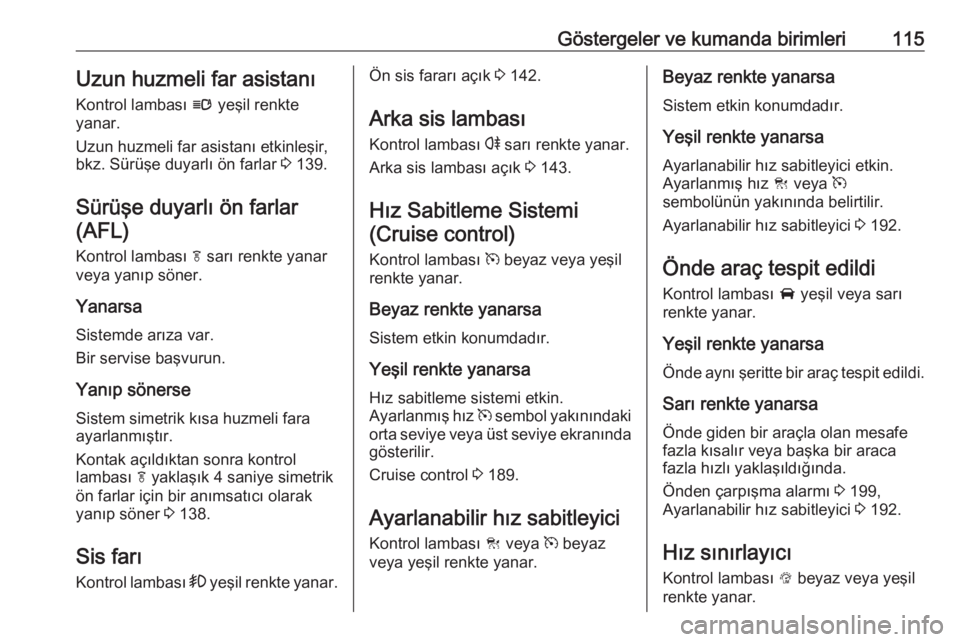 OPEL INSIGNIA 2016.5  Sürücü El Kitabı (in Turkish) Göstergeler ve kumanda birimleri115Uzun huzmeli far asistanı
Kontrol lambası  l yeşil renkte
yanar.
Uzun huzmeli far asistanı etkinleşir,
bkz. Sürüşe duyarlı ön farlar  3 139.
Sürüşe duy