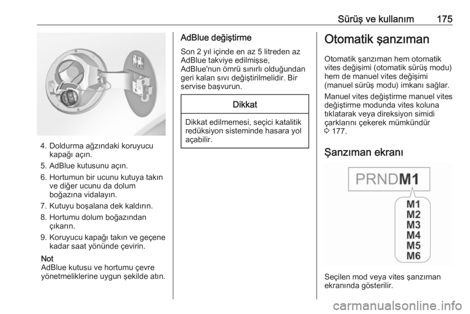OPEL INSIGNIA 2016.5  Sürücü El Kitabı (in Turkish) Sürüş ve kullanım175
4. Doldurma ağzındaki koruyucukapağı açın.
5. AdBlue kutusunu açın. 6. Hortumun bir ucunu kutuya takın ve diğer ucunu da dolumboğazına vidalayın.
7. Kutuyu boşal