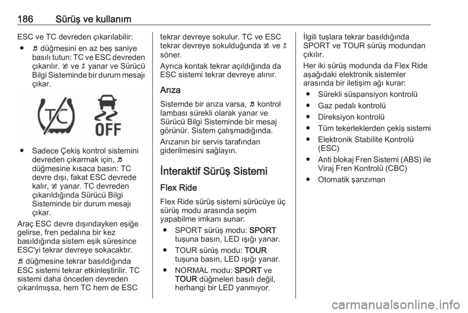OPEL INSIGNIA 2016.5  Sürücü El Kitabı (in Turkish) 186Sürüş ve kullanımESC ve TC devreden çıkarılabilir:● b düğmesini en az beş saniye
basılı tutun: TC ve ESC devreden
çıkarılır.  k ve  n yanar ve Sürücü
Bilgi Sisteminde bir durum