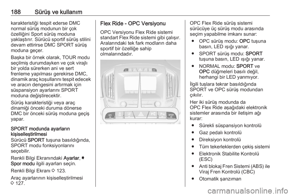 OPEL INSIGNIA 2016.5  Sürücü El Kitabı (in Turkish) 188Sürüş ve kullanımkarakteristiği tespit ederse DMC
normal sürüş modunun bir çok
özelliğini Sport sürüş moduna
yaklaştırır. Sürücü sportif sürüş stilini
devam ettirirse DMC SPO