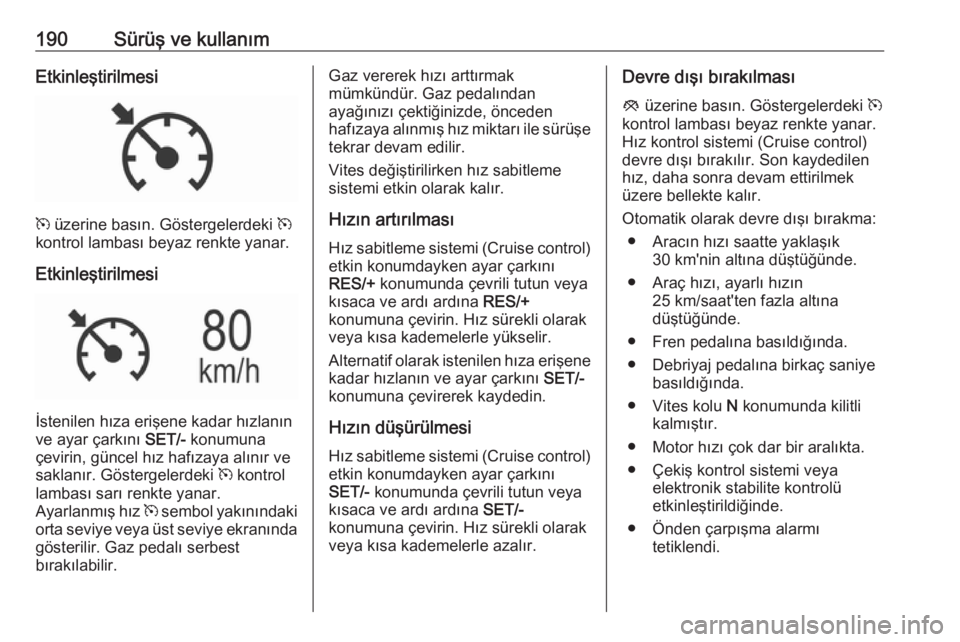 OPEL INSIGNIA 2016.5  Sürücü El Kitabı (in Turkish) 190Sürüş ve kullanımEtkinleştirilmesi
m üzerine basın. Göstergelerdeki  m
kontrol lambası beyaz renkte yanar.
Etkinleştirilmesi
İstenilen hıza erişene kadar hızlanın
ve ayar çarkını 