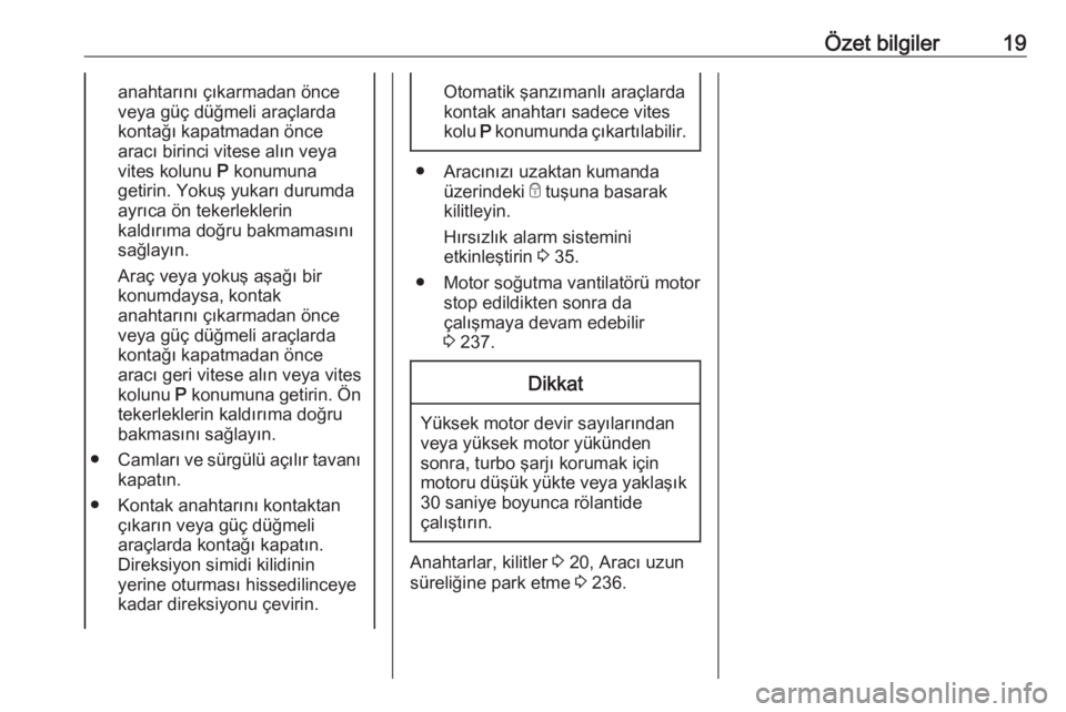 OPEL INSIGNIA 2016.5  Sürücü El Kitabı (in Turkish) Özet bilgiler19anahtarını çıkarmadan önce
veya güç düğmeli araçlarda
kontağı kapatmadan önce
aracı birinci vitese alın veya
vites kolunu  P konumuna
getirin. Yokuş yukarı durumda
ayr