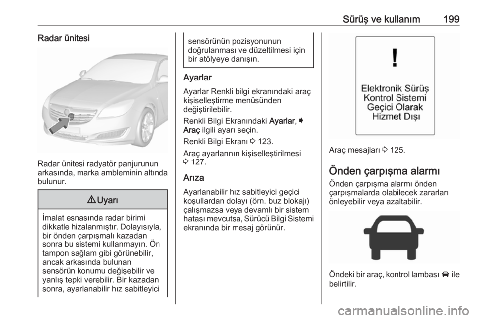 OPEL INSIGNIA 2016.5 Sürücü El Kitabı (in Turkish) Sürüş ve kullanım199Radar ünitesi
Radar ünitesi radyatör panjurunun
arkasında, marka ambleminin altında
bulunur.
9 Uyarı
İmalat esnasında radar birimi
dikkatle hizalanmıştır. Dolayısı OPEL INSIGNIA 2016.5 Sürücü El Kitabı (in Turkish) Sürüş ve kullanım199Radar ünitesi
Radar ünitesi radyatör panjurunun
arkasında, marka ambleminin altında
bulunur.
9 Uyarı
İmalat esnasında radar birimi
dikkatle hizalanmıştır. Dolayısı